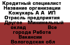 Кредитный специалист › Название организации ­ Кожукарь А.А, ИП › Отрасль предприятия ­ Другое › Минимальный оклад ­ 15 000 - Все города Работа » Вакансии   . Вологодская обл.,Великий Устюг г.